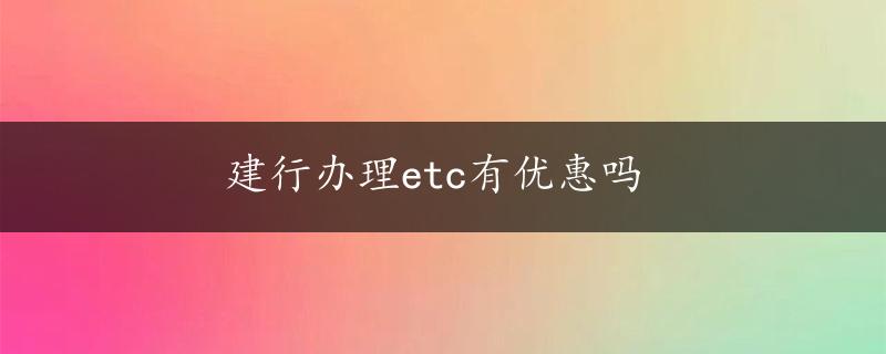 建行办理etc有优惠吗