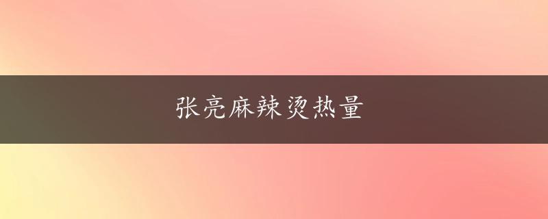 张亮麻辣烫热量