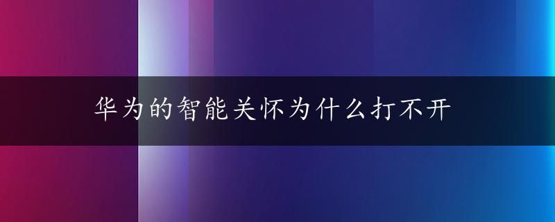 华为的智能关怀为什么打不开