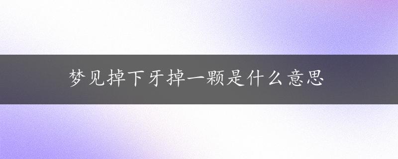 梦见掉下牙掉一颗是什么意思