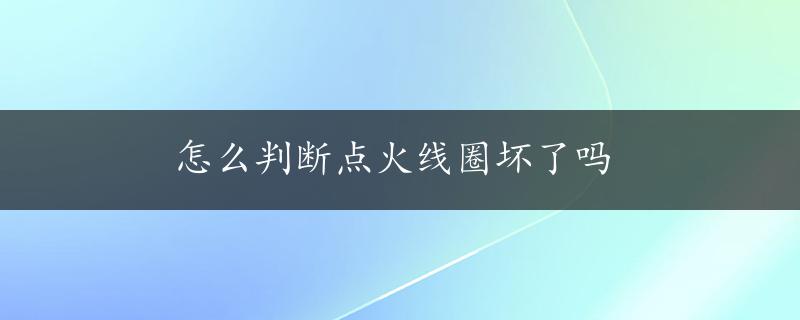 怎么判断点火线圈坏了吗