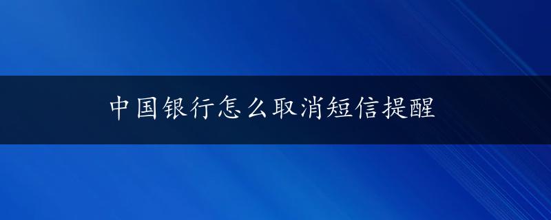 中国银行怎么取消短信提醒