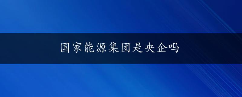 国家能源集团是央企吗