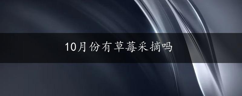 10月份有草莓采摘吗