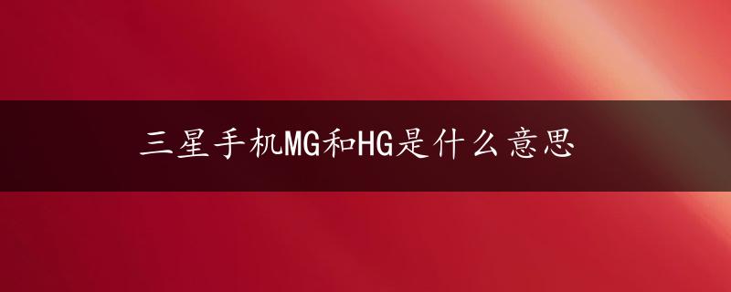 三星手机MG和HG是什么意思