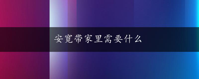 安宽带家里需要什么