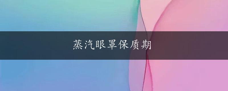 蒸汽眼罩保质期