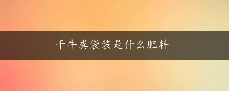 干牛粪袋装是什么肥料