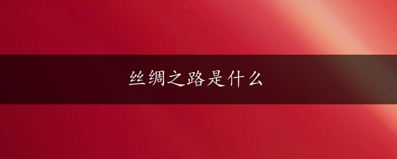 丝绸之路是什么