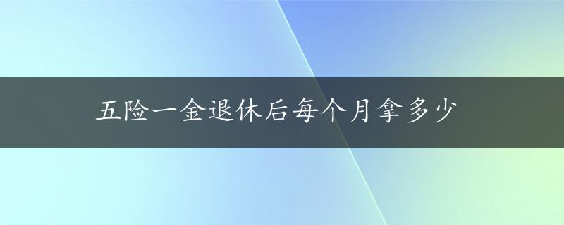 五险一金退休后每个月拿多少