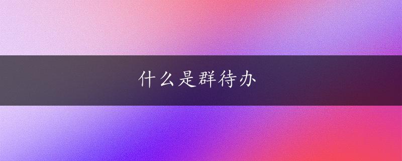 什么是群待办