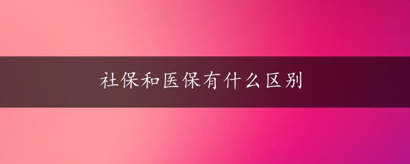 社保和医保有什么区别