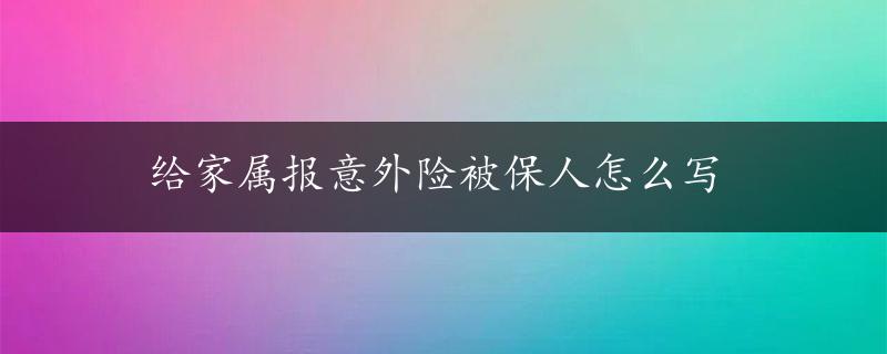 给家属报意外险被保人怎么写