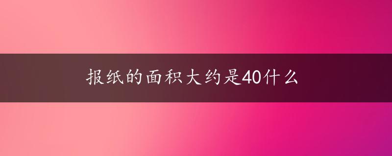 报纸的面积大约是40什么