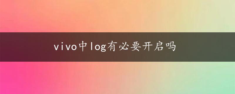 vivo中log有必要开启吗