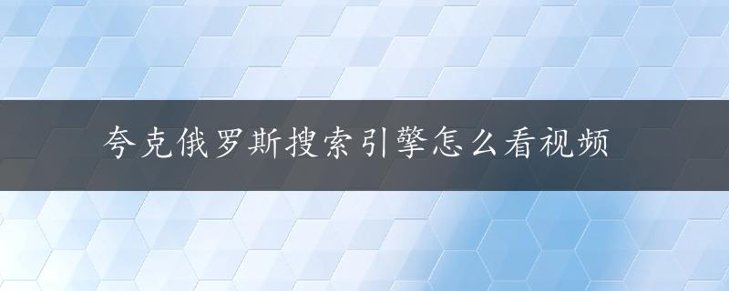 夸克俄罗斯搜索引擎怎么看视频