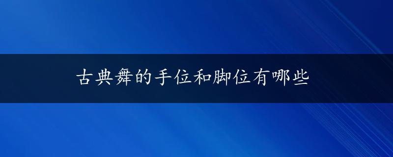 古典舞的手位和脚位有哪些