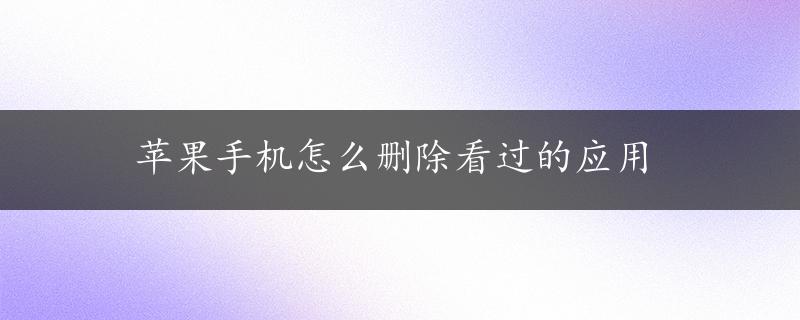 苹果手机怎么删除看过的应用