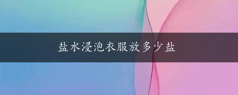 盐水浸泡衣服放多少盐