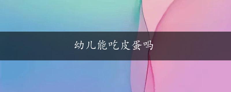 幼儿能吃皮蛋吗