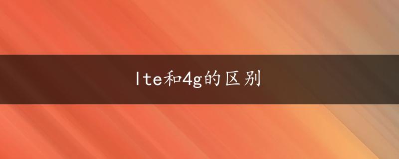 lte和4g的区别