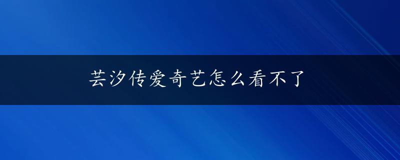 芸汐传爱奇艺怎么看不了