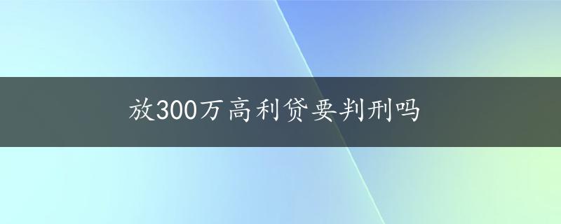 放300万高利贷要判刑吗