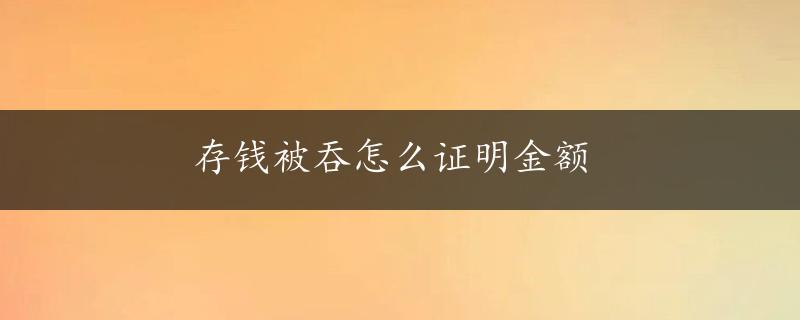 存钱被吞怎么证明金额