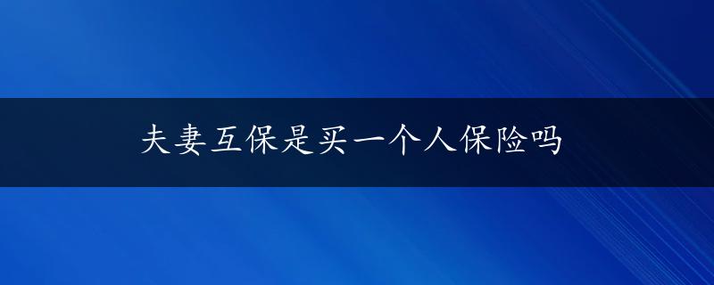 夫妻互保是买一个人保险吗