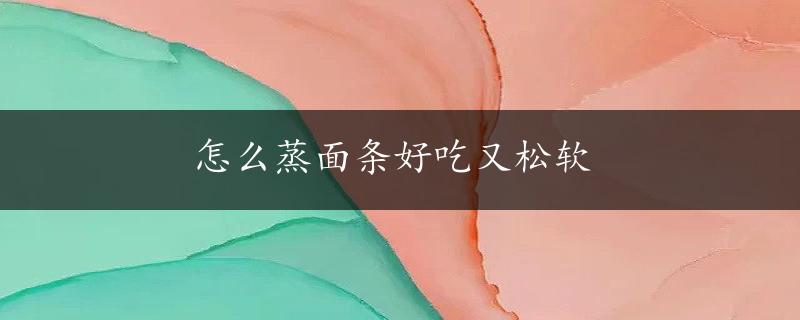 怎么蒸面条好吃又松软