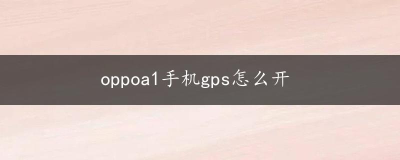 oppoa1手机gps怎么开