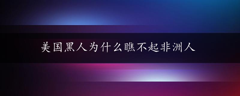 美国黑人为什么瞧不起非洲人