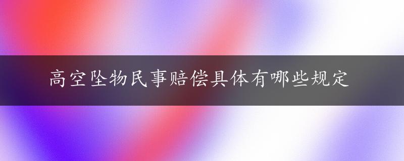 高空坠物民事赔偿具体有哪些规定