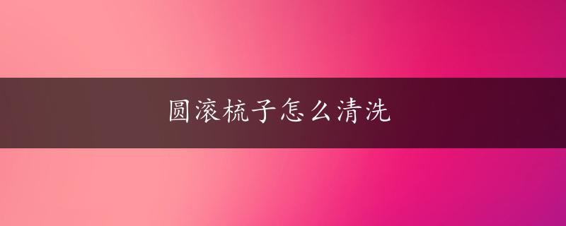 圆滚梳子怎么清洗