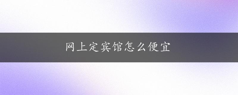 网上定宾馆怎么便宜