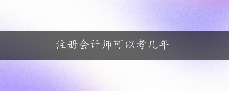 注册会计师可以考几年