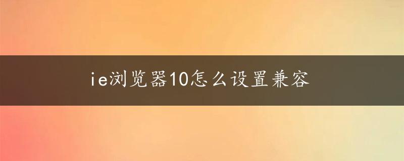 ie浏览器10怎么设置兼容