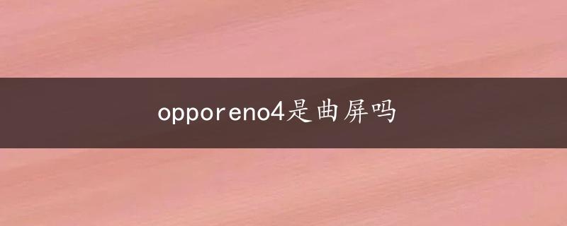 opporeno4是曲屏吗