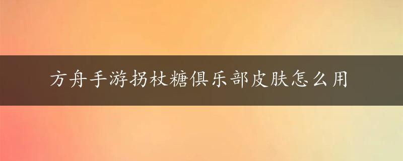 方舟手游拐杖糖俱乐部皮肤怎么用