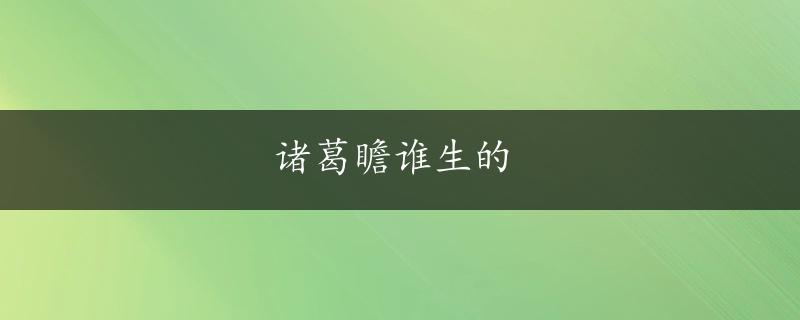 诸葛瞻谁生的