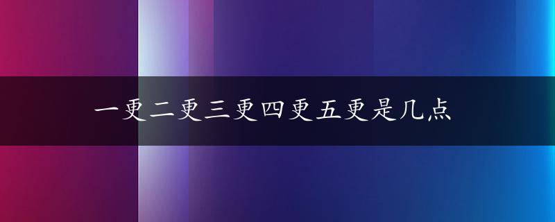 一更二更三更四更五更是几点