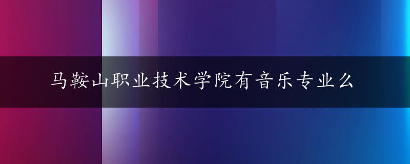 马鞍山职业技术学院有音乐专业么