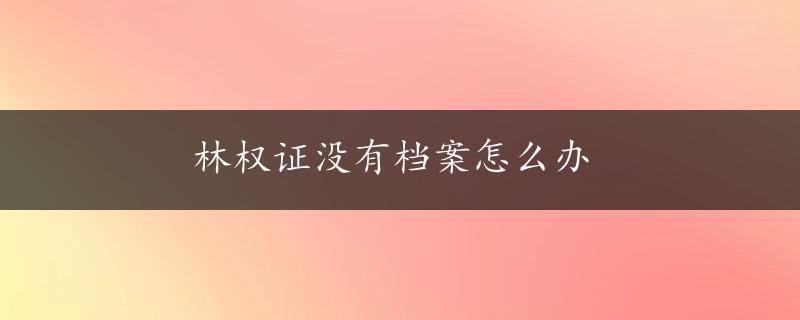 林权证没有档案怎么办