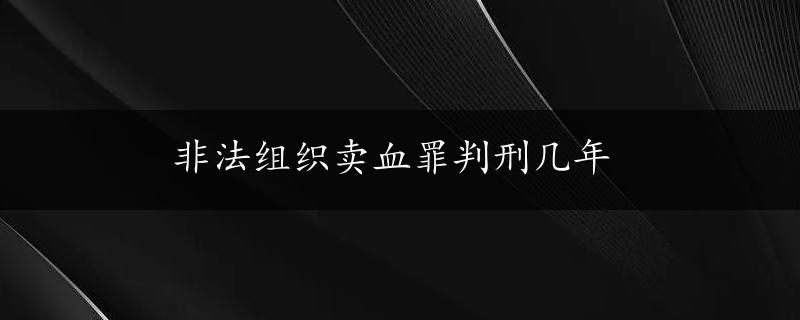 非法组织卖血罪判刑几年