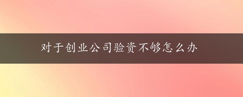 对于创业公司验资不够怎么办