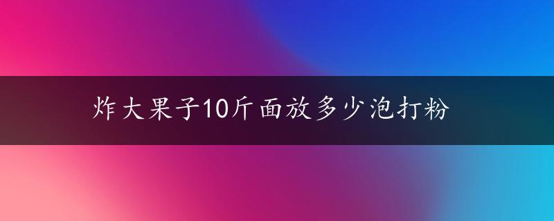 炸大果子10斤面放多少泡打粉