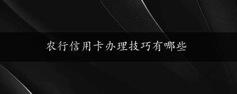 农行信用卡办理技巧有哪些