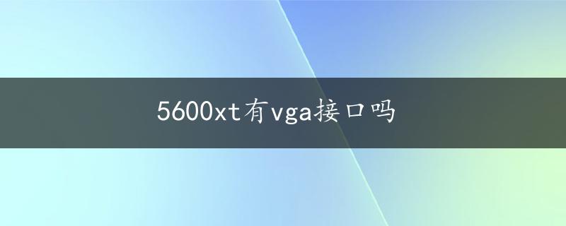 5600xt有vga接口吗