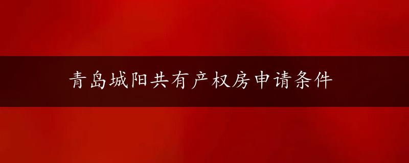 青岛城阳共有产权房申请条件