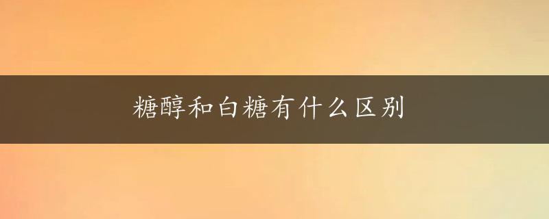 糖醇和白糖有什么区别